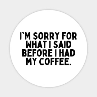 I'm sorry for what I said before I had my coffee. Magnet